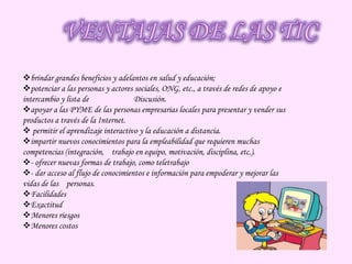 VENTAJAS DE LAS TICbrindar grandes beneficios y adelantos en salud y educación;