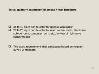 Initial quantity estimation of smoke / heat detectors  <ul><li>35 to 40 sq.m per detector for general application. </li></...