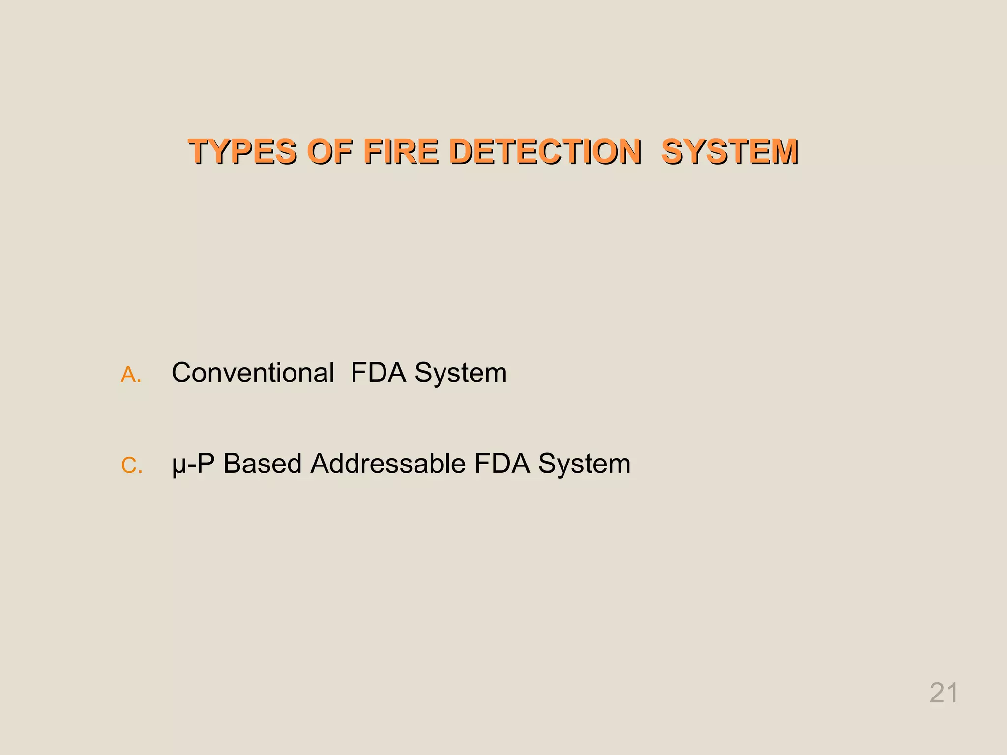 TYPES OF FIRE DETECTION SYSTEM
TYPES OF FIRE DETECTION SYSTEM
A. Conventional FDA System
C. µ-P Based Addressable FDA System
21
 