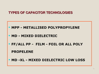TYPES OF CAPACITOR TECHNOLOGIES MPP - METALLISED POLYPROPYLENE MD - MIXED DIELECTRIC FF/ALL PP -  FILM - FOIL OR ALL POLY PROPELENE MD -XL - MIXED DIELECTRIC LOW LOSS 