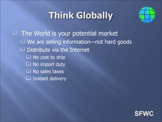 <ul><li>The World is your potential market </li></ul><ul><ul><li>We are selling information—not hard goods </li></ul></ul>...