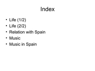 Index Life (1/2) Life (2/2) Relation with Spain Music Music in Spain 