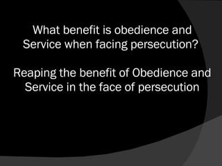 What benefit is obedience and Service when facing persecution?  Reaping the benefit of Obedience and Service in the face of persecution 