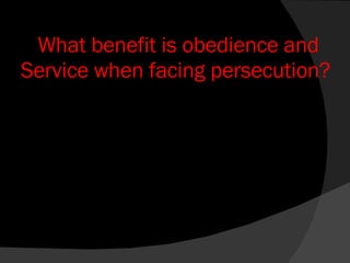 What benefit is obedience and Service when facing persecution?  