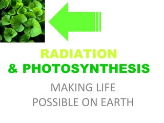 RADIATION   & PHOTOSYNTHESIS  MAKING LIFE POSSIBLE ON EARTH 