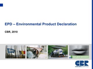 EPD – Environmental Product Declaration

CBR, 2010
 