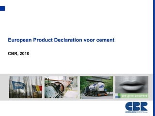 European Product Declaration voor cement

CBR, 2010
 