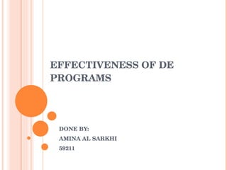 EFFECTIVENESS OF DE PROGRAMS DONE BY: AMINA AL SARKHI 59211 