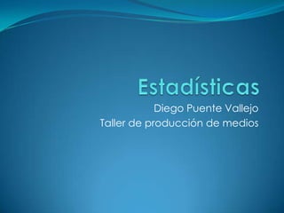 Estadísticas Diego Puente Vallejo  Taller de producción de medios 