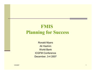 FMIS
            Planning for Success
                 Ronald Myers
                   Ali Hashim
                  World Bank
               ICGFM Conference
               December, 3-4 2007


12/5/2007                           1
 