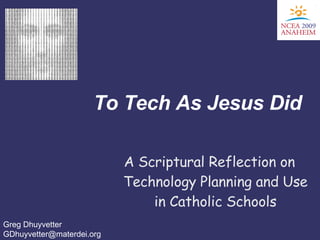 To Tech As Jesus Did A Scriptural Reflection on Technology Planning and Use in Catholic Schools Greg Dhuyvetter [email_address] 