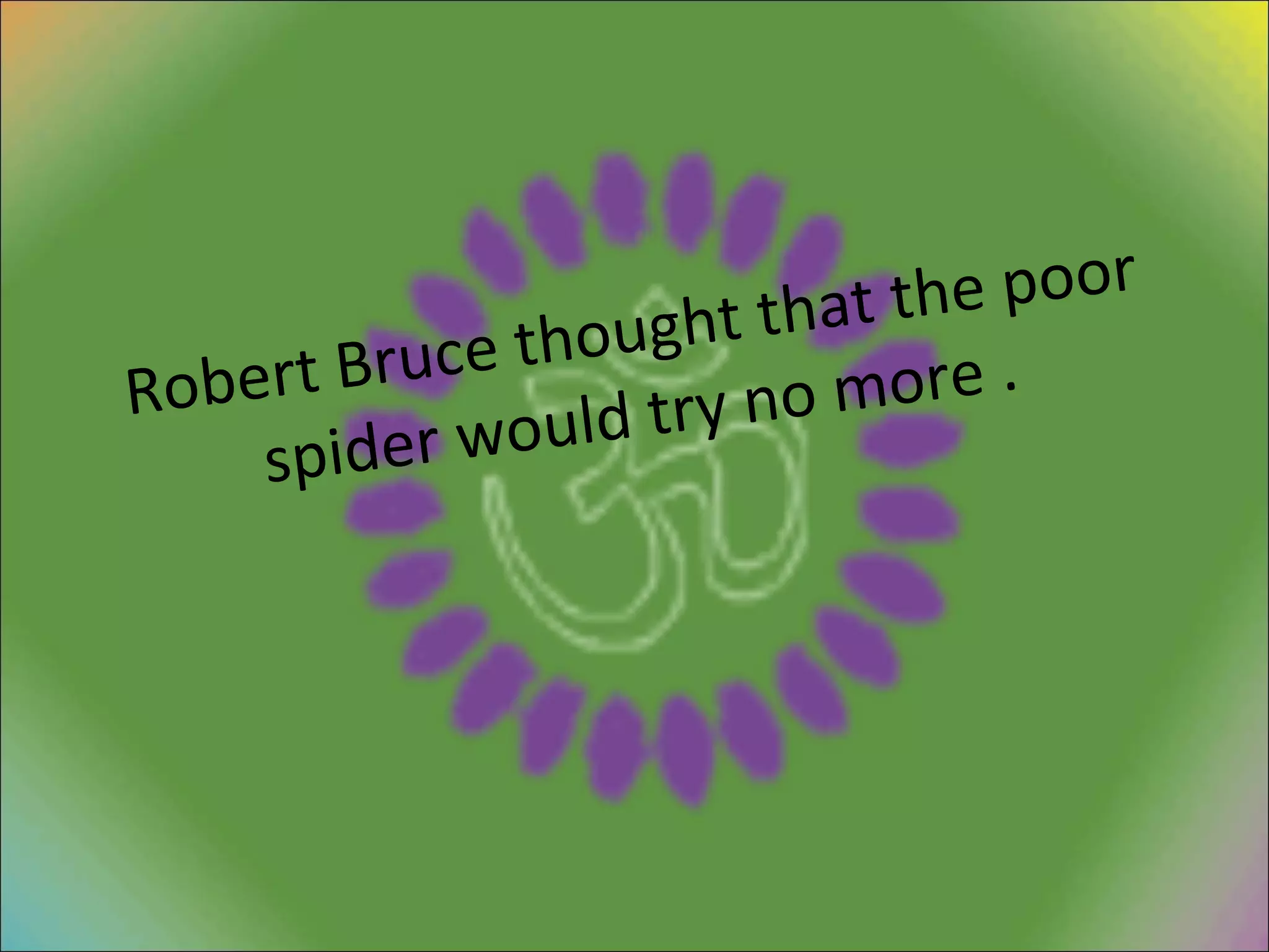 Robert Bruce thought that the poor spider would try no more . 