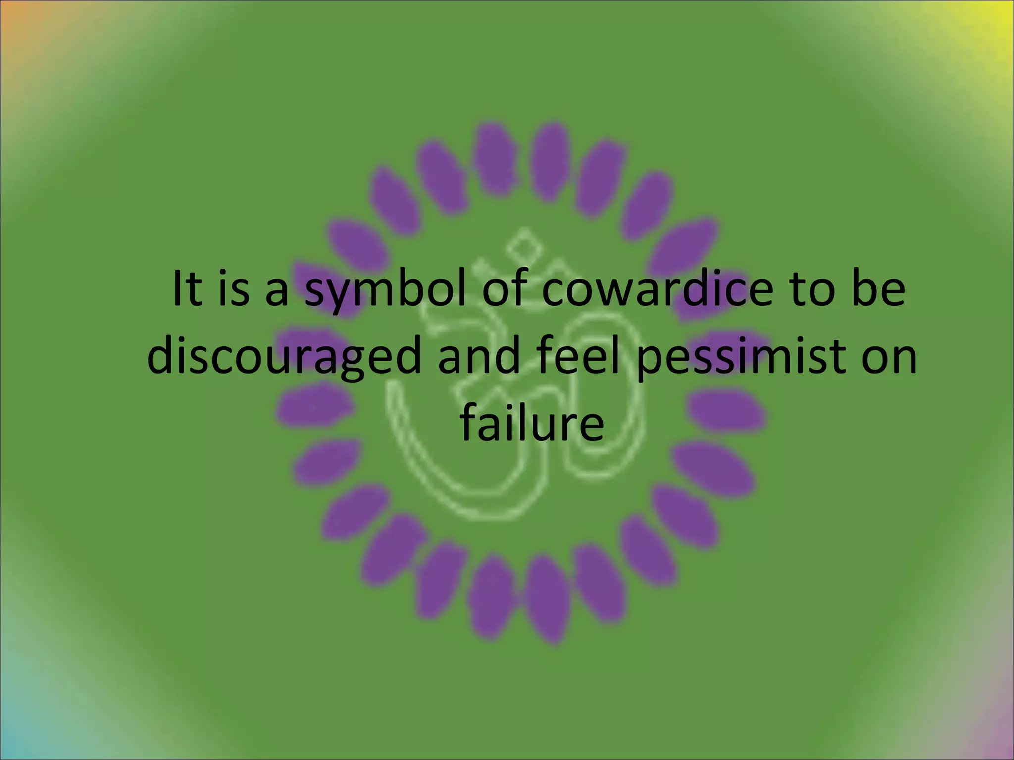It is a symbol of cowardice to be discouraged and feel pessimist on failure 
