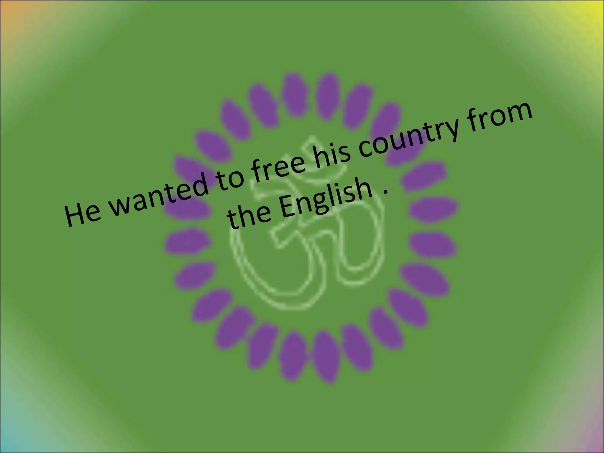 He wanted to free his country from the English . 
