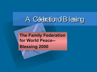 A Celebration of Blessing The Family Federation for World Peace-- Blessing 2000 