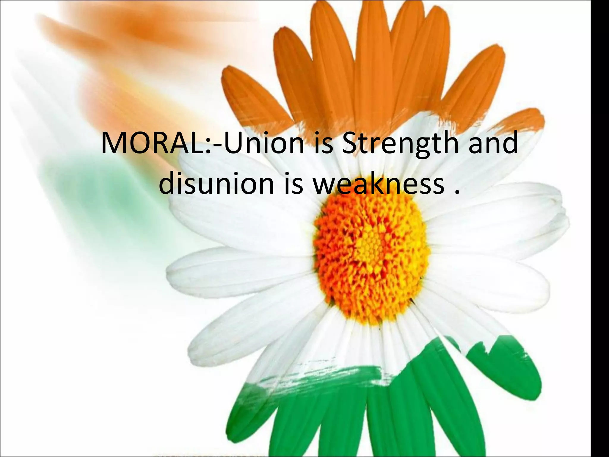 MORAL:-Union is Strength and disunion is weakness . 