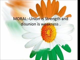 MORAL:-Union is Strength and disunion is weakness . 