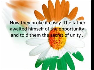 Now they broke it easily .The father awaited himself of the opportunity and told them the secret of unity . 
