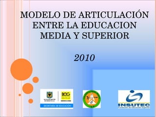 MODELO DE ARTICULACIÓN ENTRE LA EDUCACION MEDIA Y SUPERIOR 2010 