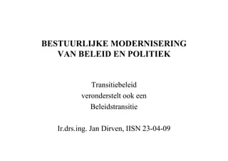 BESTUURLIJKE MODERNISERING
   VAN BELEID EN POLITIEK


            Transitiebeleid
         veronderstelt ook een
            Beleidstransitie

  Ir.drs.ing. Jan Dirven, IISN 23-04-09
 