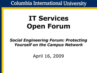 IT Services Open Forum Social Engineering Forum: Protecting Yourself on the Campus Network April 16, 2009 