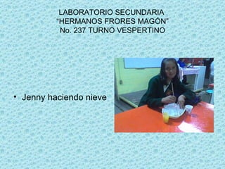 LABORATORIO SECUNDARIA “HERMANOS FRORES MAGÓN” No. 237 TURNO VESPERTINO Jenny haciendo nieve
