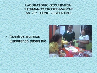 LABORATORIO SECUNDARIA “HERMANOS FRORES MAGÓN” No. 237 TURNO VESPERTINO Nuestros alumnos Elaborando pastel frió