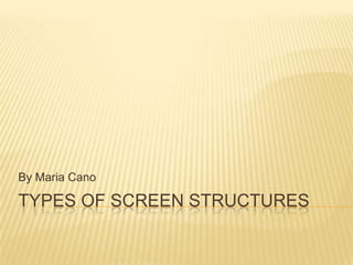 Types of Screen Structures By Maria Cano 