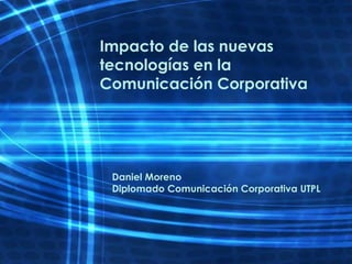 Impacto de las nuevas tecnologías en la Comunicación Corporativa Daniel Moreno Diplomado Comunicación Corporativa UTPL 