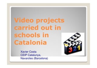 Video projects
carried out in
schools in
Catalonia
 Xavier Costa
 CEIP Catalunya,
 Navarcles (Barcelona)
 