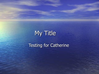 My Title Testing for Catherine  