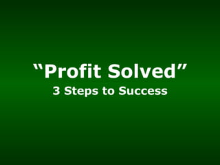“ Profit Solved” 3 Steps to Success 
