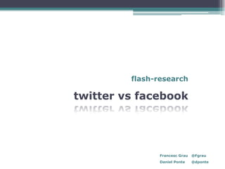 flash-research

twitter vs facebook




                Francesc Grau   @Fgrau
                Daniel Ponte    @dponte
 
