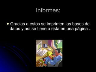 Informes: Gracias a estos se imprimen las bases de datos y así se tiene a esta en una página .