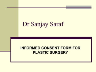 Dr Sanjay Saraf
INFORMED CONSENT FORM FOR
PLASTIC SURGERY
 