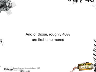 And of those, roughly 40%
                    are first time moms




Source: American Community Survey 2007
 