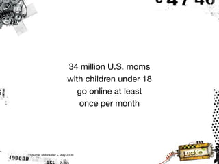 34 million U.S. moms
                        with children under 18
                           go online at least
                           once per month




Source: eMarketer – May 2009
 