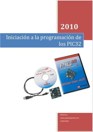 2010
Iniciación a la programación de
                      los PIC32




                      Biblioman
                      www.aquihayapuntes.com
                      13/02/2010
 