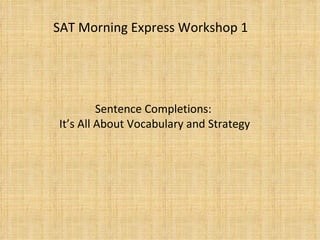 Sentence Completions:  It’s All About Vocabulary and Strategy SAT Morning Express Workshop 1 