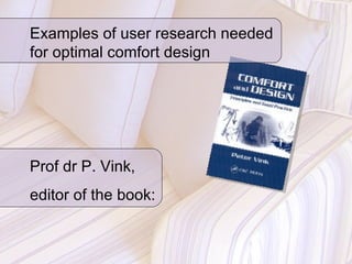 Examples of user research needed for optimal comfort design Prof dr P. Vink,  editor of the book:  