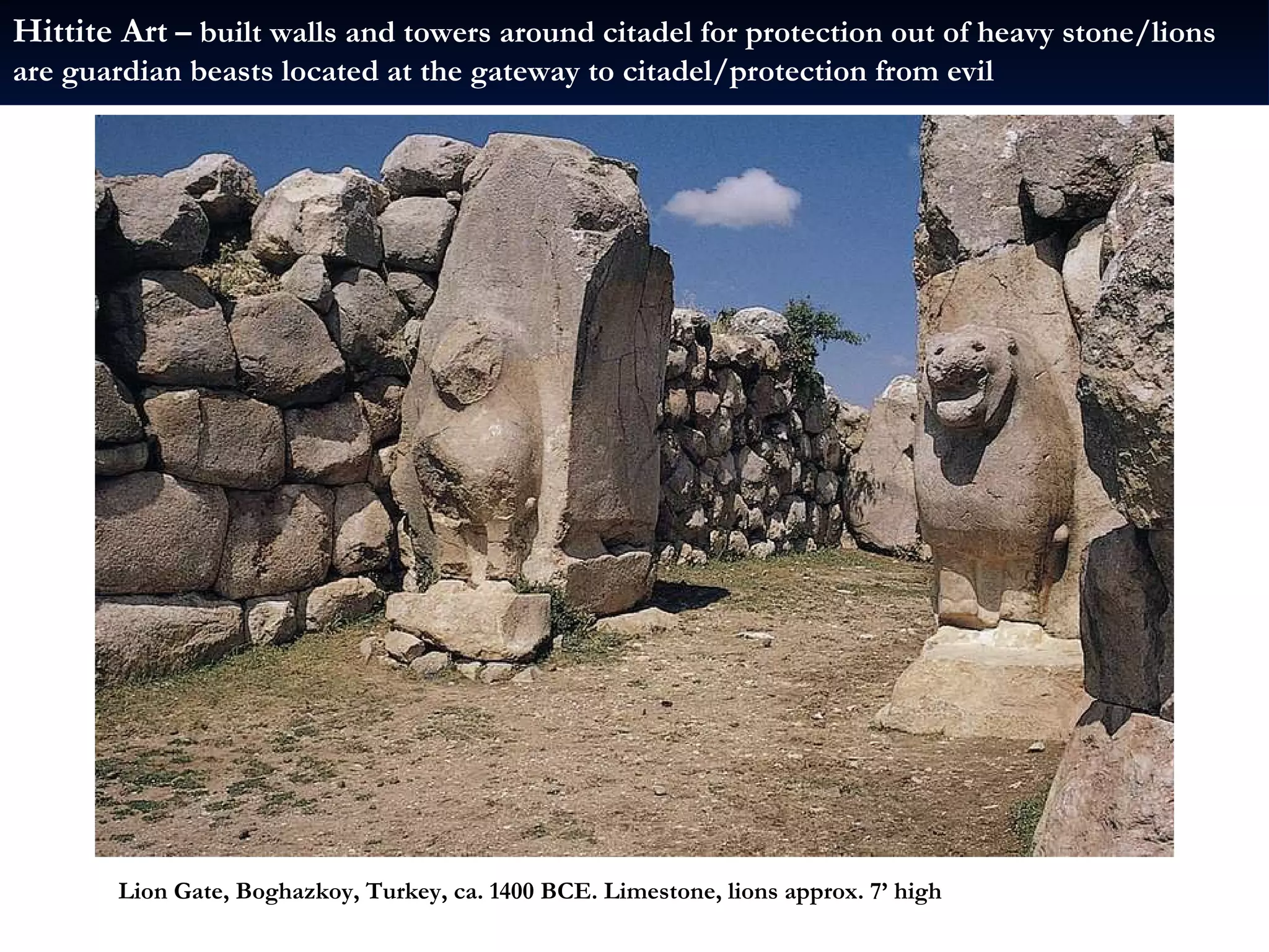 Lion Gate, Boghazkoy, Turkey, ca. 1400 BCE. Limestone, lions approx. 7’ high Hittite Art  – built walls and towers around citadel for protection out of heavy stone/lions are guardian beasts located at the gateway to citadel/protection from evil 