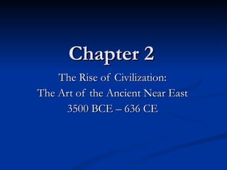 Chapter 2 The Rise of Civilization: The Art of the Ancient Near East 3500 BCE – 636 CE 