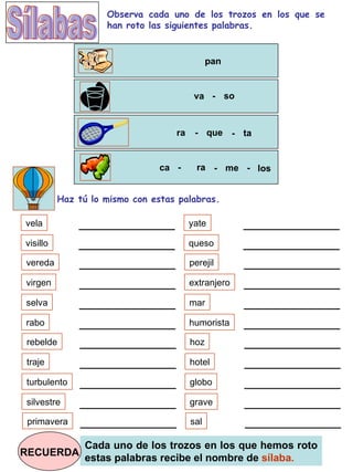 Observa cada uno de los trozos en los que se han roto las siguientes palabras. pan va - so ra - que ta - ca - ra me los - ...