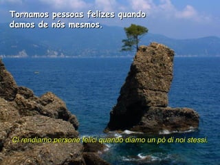 Tornamos pessoas felizes quando damos de nós mesmos.  Ci rendiamo persone felici quando diamo un pò di noi stessi.   