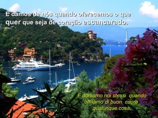 E damos de nós quando oferecemos o que  quer  que seja de coração  escancarado.   E doniamo noi stessi  quando offriamo di buon  cuore  qualunque cosa. 