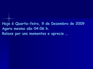 Hoje é Segunda-feira, 8 de Junho de 2009 Agora mesmo são 06:12 h. Relaxe por uns momentos e aprecie …