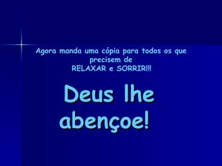 Deus lhe abençoe! Agora manda uma cópia para todos os que precisem de RELAXAR e SORRIR!!!