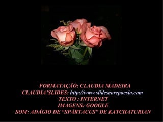 F FORMATAÇÃO: CLAUDIA MADEIRA CLAUDIA’SLIDES:  http://www.slidescorepoesia.com   TEXTO : INTERNET IMAGENS: GOOGLE SOM: ADÁGIO DE “SPÁRTACUS” DE KATCHATURIAN 