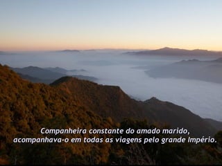 Companheira constante do amado marido,  acompanhava-o em todas as viagens pelo grande Império.   