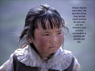 Impus regras para eles, lhe apontei erros, mas jamais vendi sonhos de que sou um ser humano que precisa conhecê-lo e precisa ser amado por ele. 